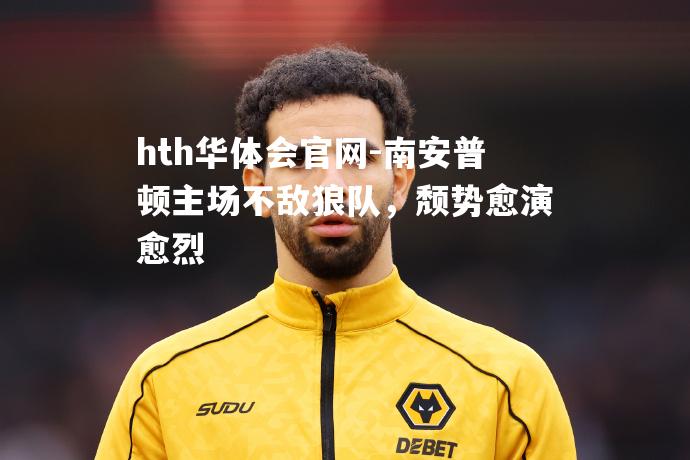 hth华体会官网-南安普顿主场不敌狼队，颓势愈演愈烈