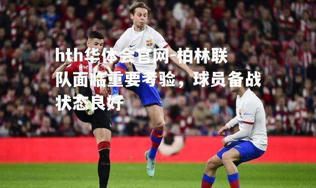hth华体会官网-柏林联队面临重要考验，球员备战状态良好
