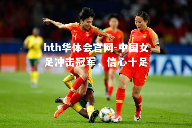 hth华体会官网-中国女足冲击冠军，信心十足