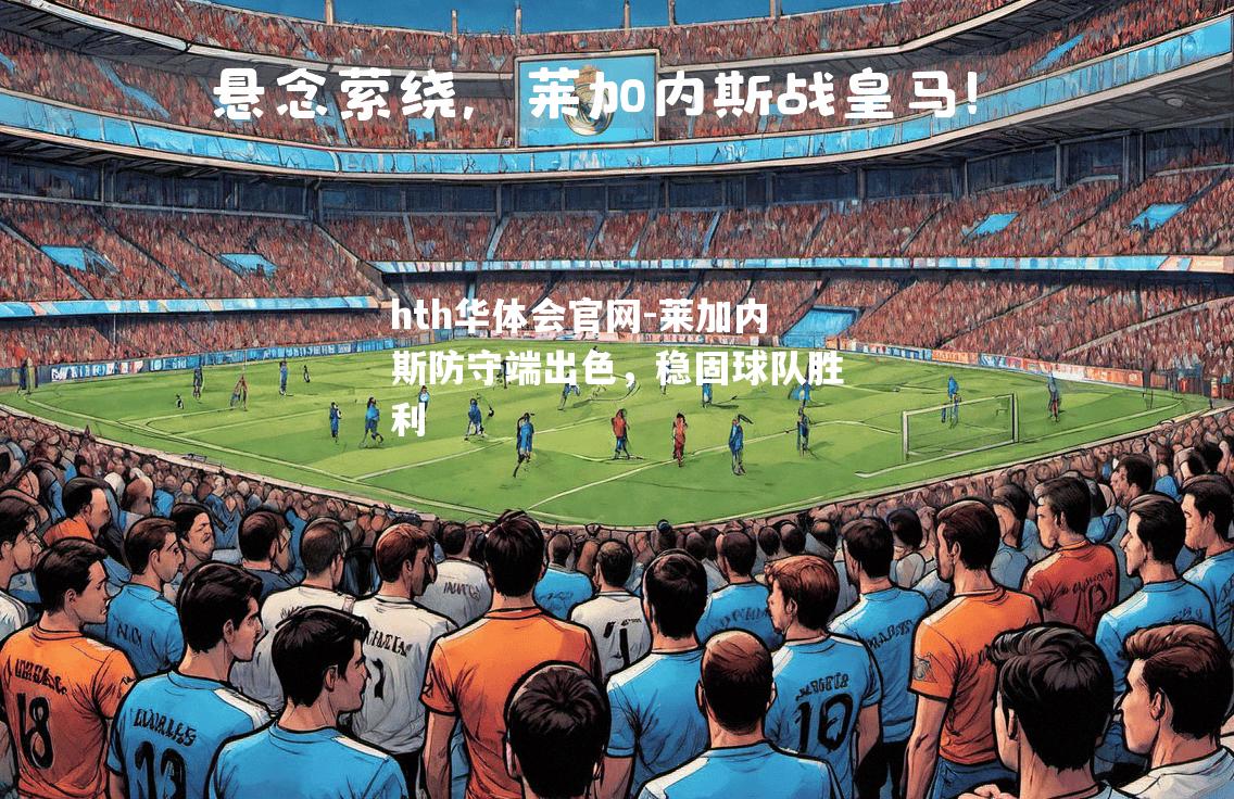 hth华体会官网-莱加内斯防守端出色，稳固球队胜利