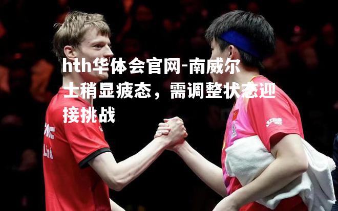hth华体会官网-南威尔士稍显疲态，需调整状态迎接挑战