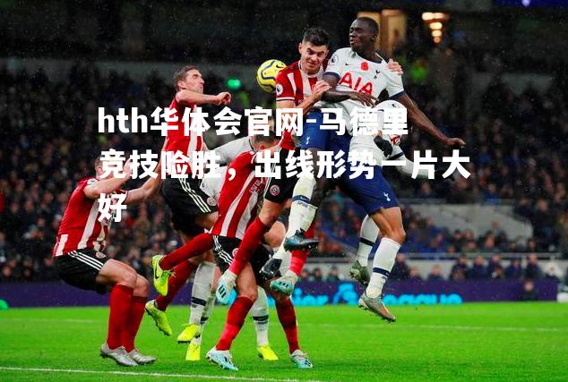 hth华体会官网-马德里竞技险胜，出线形势一片大好