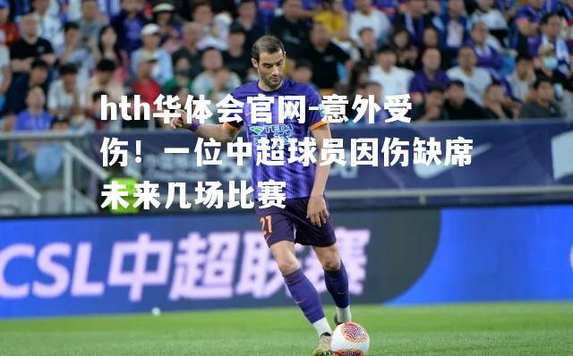 hth华体会官网-意外受伤！一位中超球员因伤缺席未来几场比赛