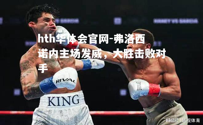 hth华体会官网-弗洛西诺内主场发威，大胜击败对手