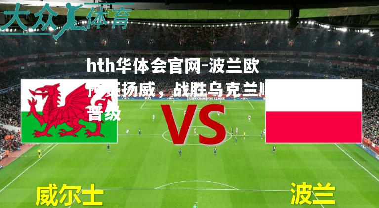 hth华体会官网-波兰欧预赛扬威，战胜乌克兰顺利晋级