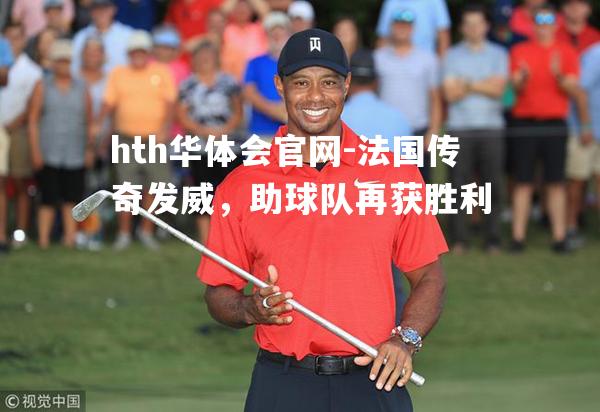 hth华体会官网-法国传奇发威，助球队再获胜利