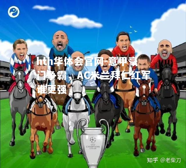 hth华体会官网-意甲豪门争霸，AC米兰拜仁红军谁更强