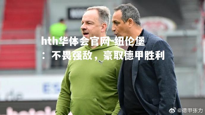 hth华体会官网-纽伦堡：不畏强敌，豪取德甲胜利