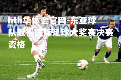 hth华体会官网-东亚球队取得国际足球大奖赛决赛资格