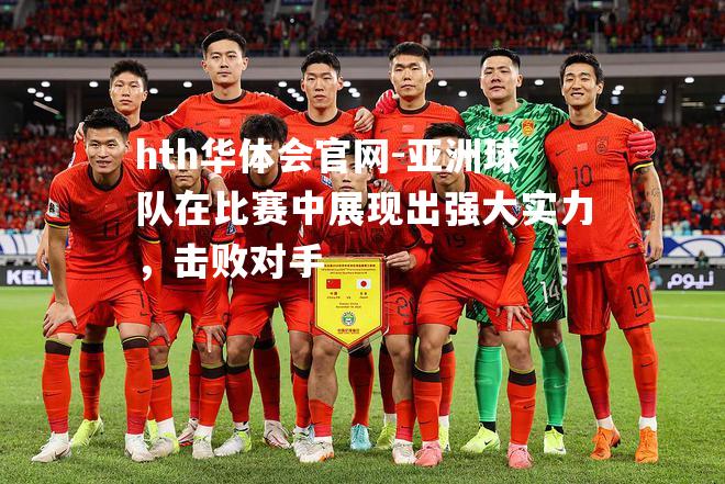 hth华体会官网-亚洲球队在比赛中展现出强大实力，击败对手