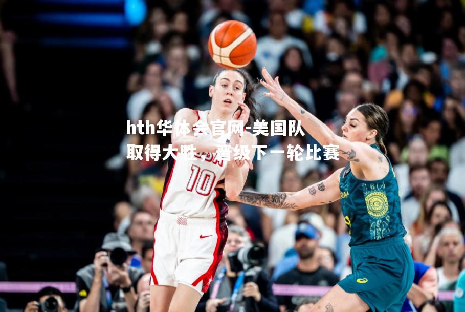 hth华体会官网-美国队取得大胜，晋级下一轮比赛