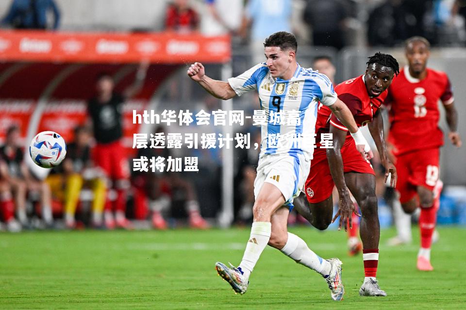 hth华体会官网-曼城高层透露引援计划，欧洲巨星或将加盟