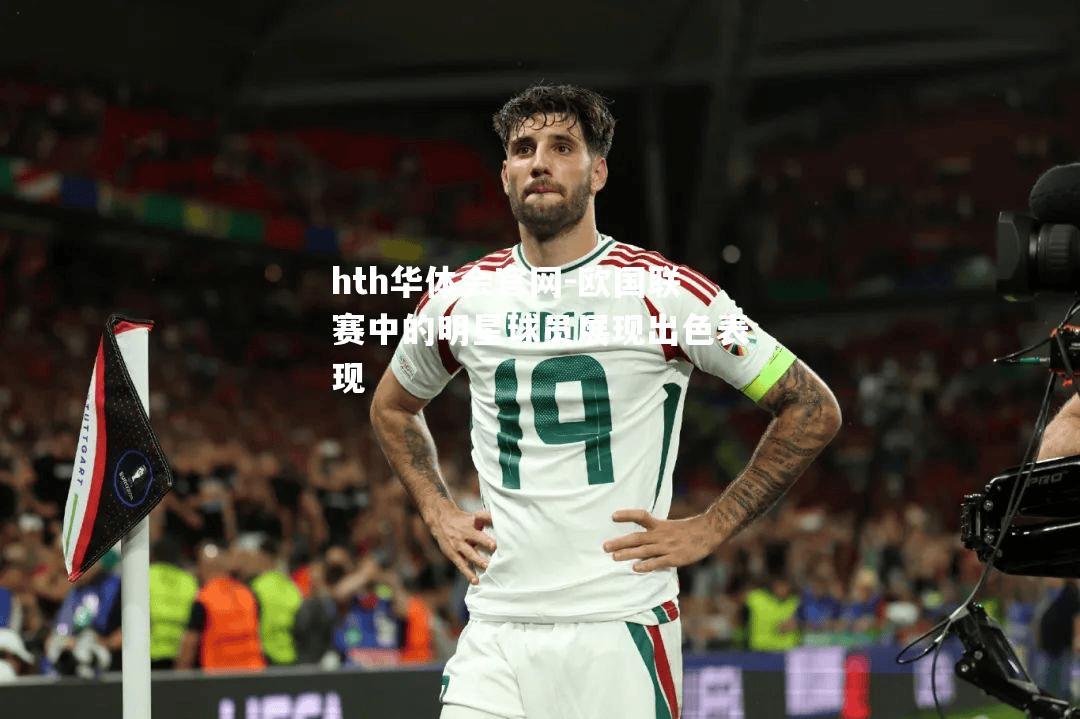 hth华体会官网-欧国联赛中的明星球员展现出色表现