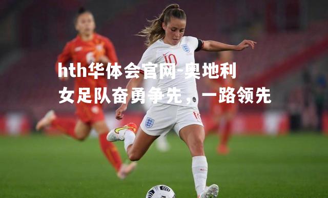 hth华体会官网-奥地利女足队奋勇争先，一路领先