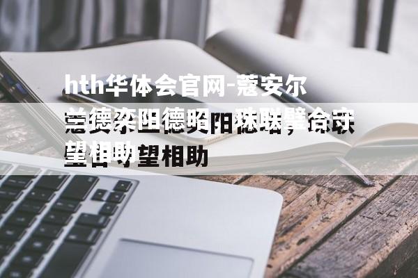hth华体会官网-蔻安尔兰德奕阳德昭，珠联璧合守望相助
