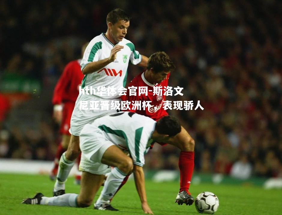 hth华体会官网-斯洛文尼亚晋级欧洲杯，表现骄人