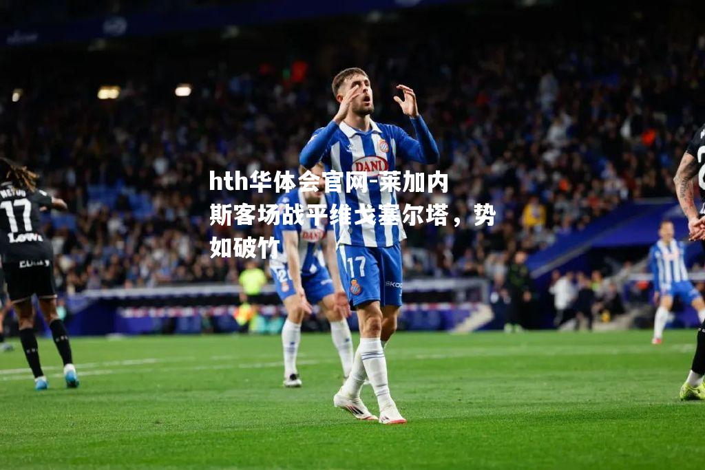 hth华体会官网-莱加内斯客场战平维戈塞尔塔，势如破竹