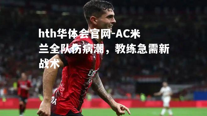 hth华体会官网-AC米兰全队伤病潮，教练急需新战术