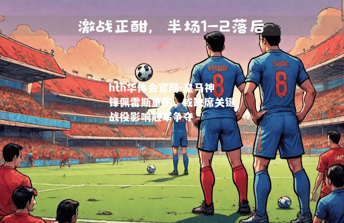 hth华体会官网-皇马神锋佩雷斯重伤，或缺席关键战役影响冠军争夺