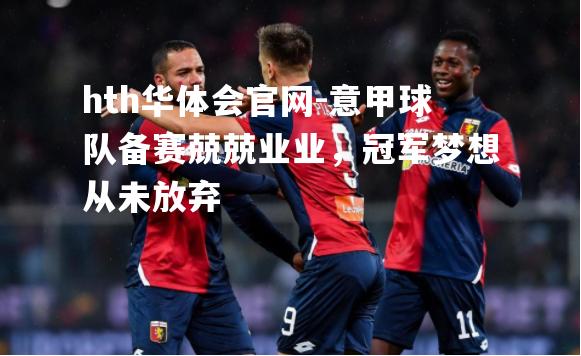 hth华体会官网-意甲球队备赛兢兢业业，冠军梦想从未放弃