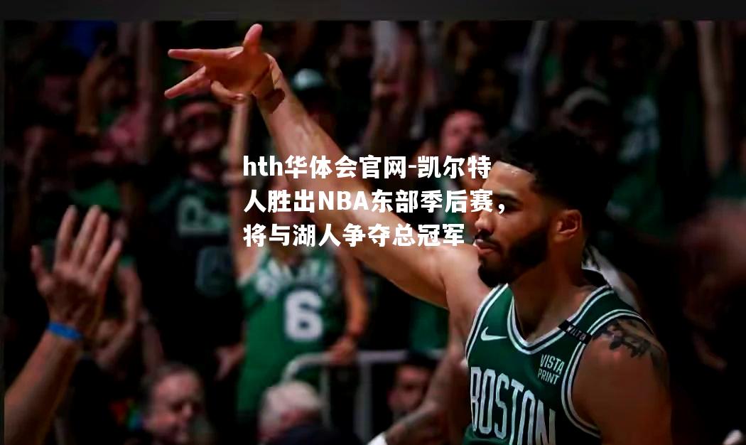 hth华体会官网-凯尔特人胜出NBA东部季后赛，将与湖人争夺总冠军