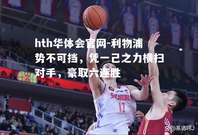 hth华体会官网-利物浦势不可挡，凭一己之力横扫对手，豪取六连胜