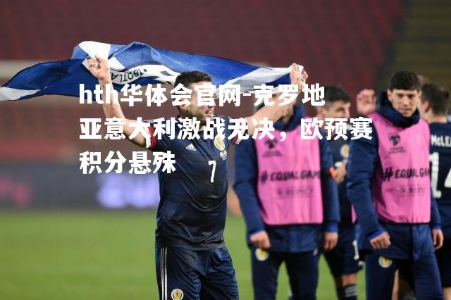 hth华体会官网-克罗地亚意大利激战无决，欧预赛积分悬殊