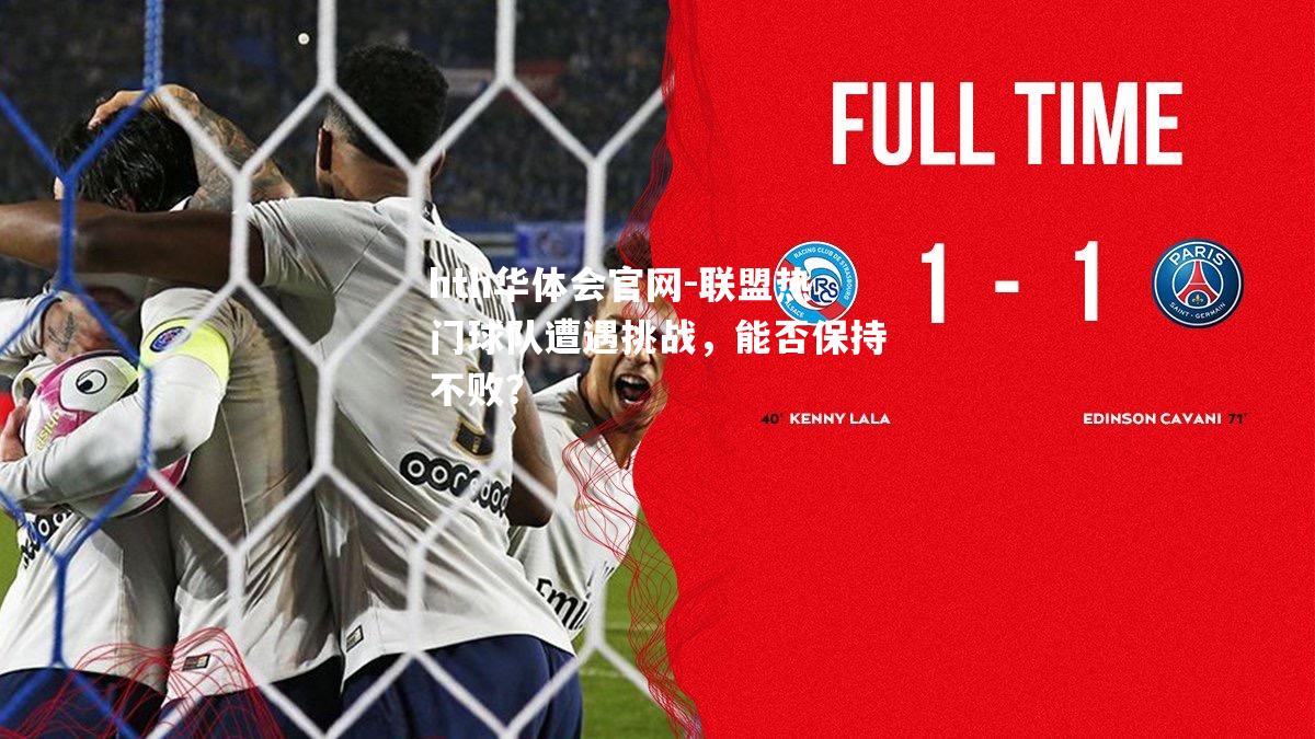 hth华体会官网-联盟热门球队遭遇挑战，能否保持不败？