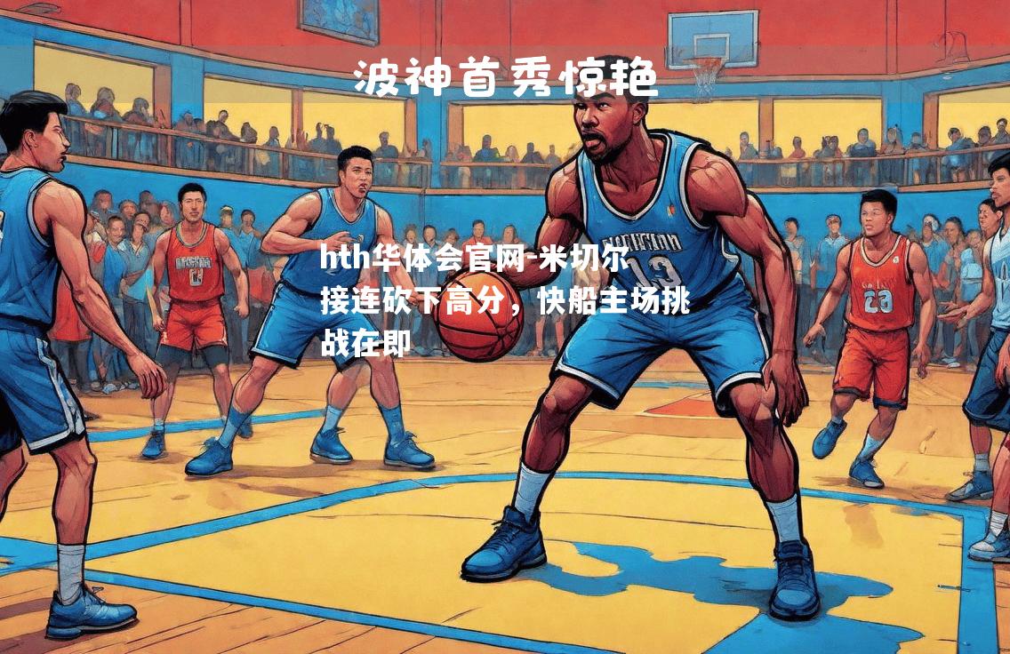 hth华体会官网-米切尔接连砍下高分，快船主场挑战在即