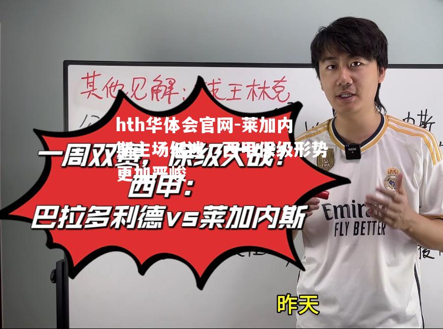 hth华体会官网-莱加内斯主场低迷，西甲保级形势更加严峻
