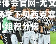 hth华体会官网-尤文图斯主场拿下贝西克塞希尔，领跑小组积分榜