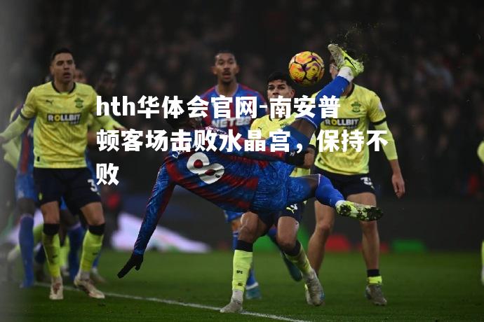 hth华体会官网-南安普顿客场击败水晶宫，保持不败