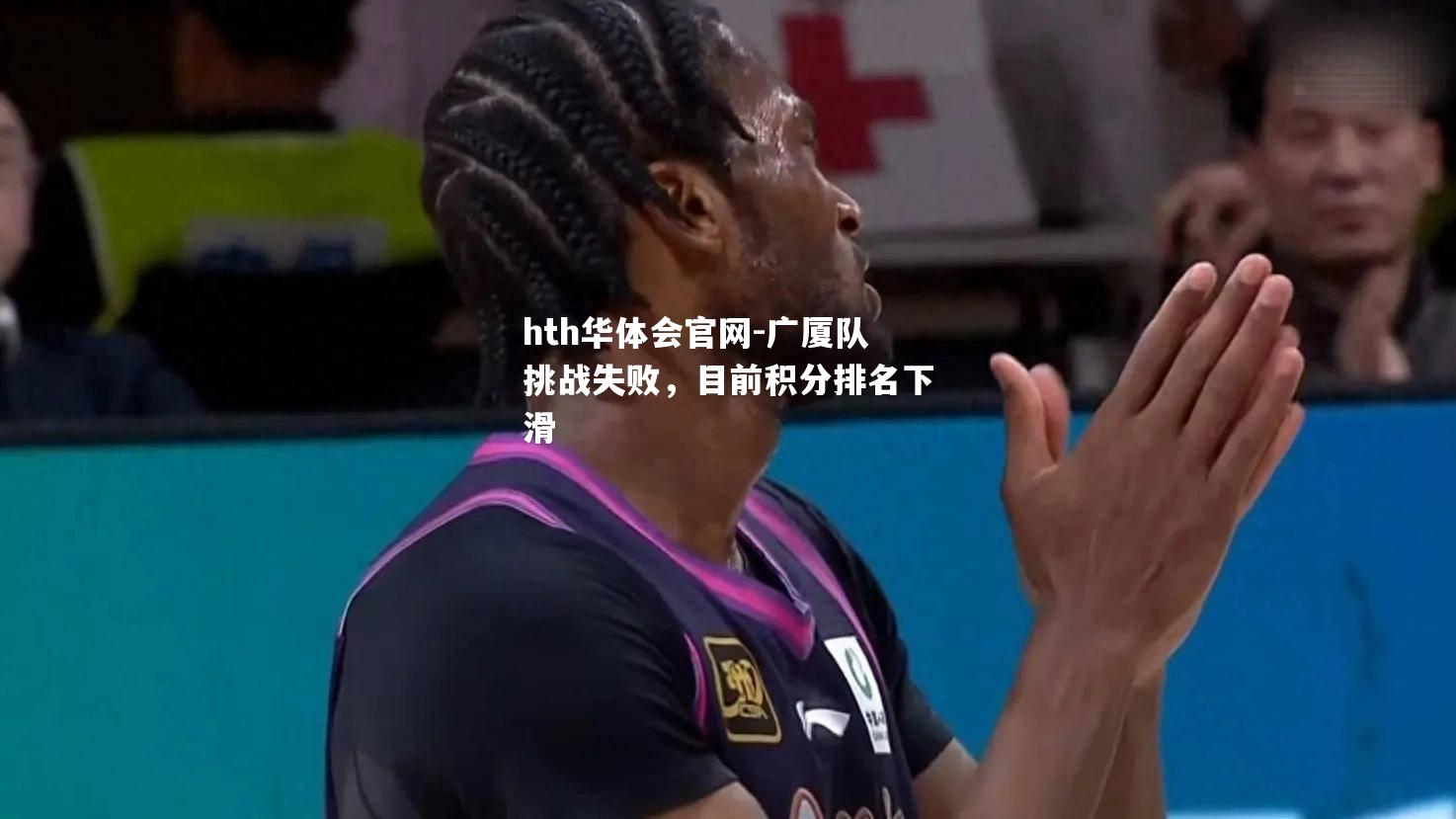 hth华体会官网-广厦队挑战失败，目前积分排名下滑