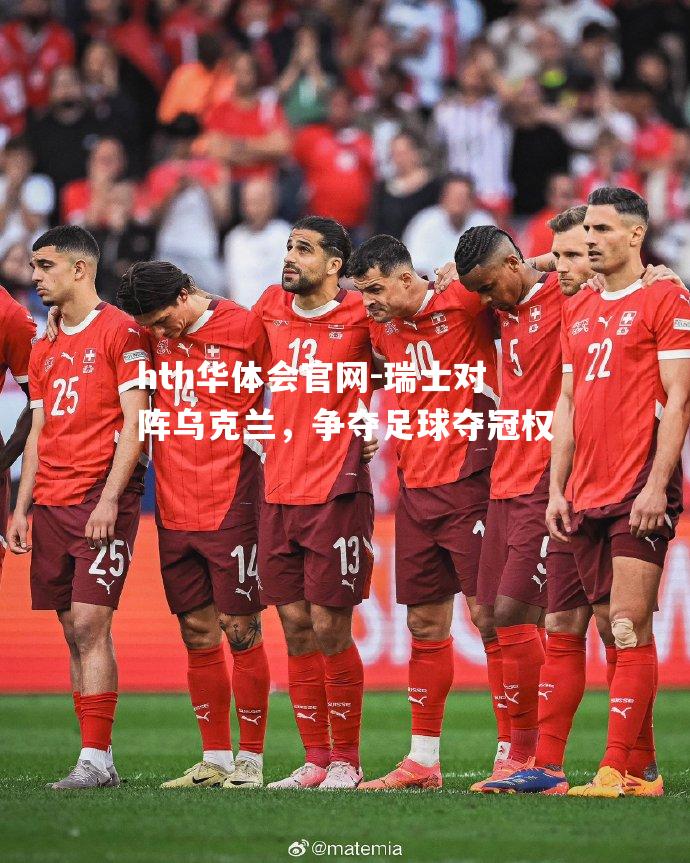 hth华体会官网-瑞士对阵乌克兰，争夺足球夺冠权
