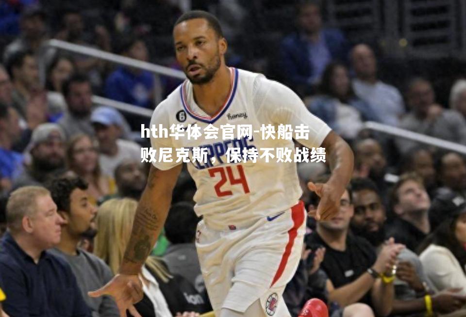 hth华体会官网-快船击败尼克斯，保持不败战绩
