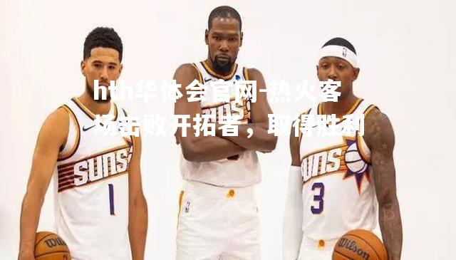 hth华体会官网-热火客场击败开拓者，取得胜利