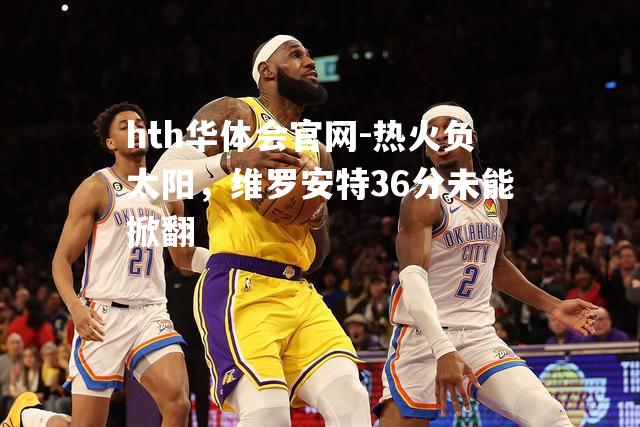 hth华体会官网-热火负太阳，维罗安特36分未能掀翻