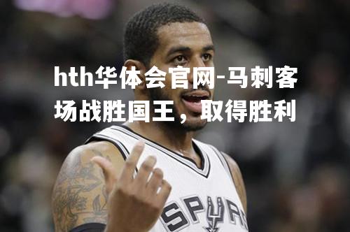 hth华体会官网-马刺客场战胜国王，取得胜利