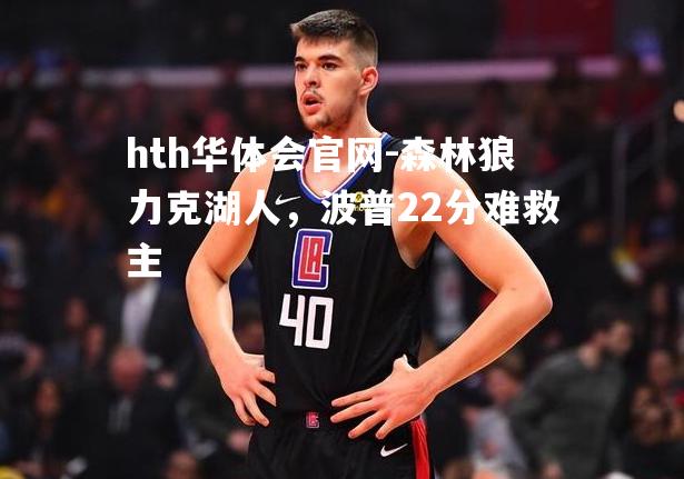 hth华体会官网-森林狼力克湖人，波普22分难救主