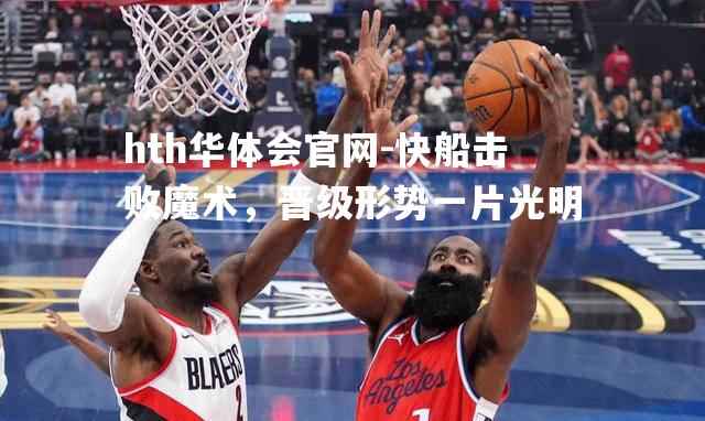hth华体会官网-快船击败魔术，晋级形势一片光明