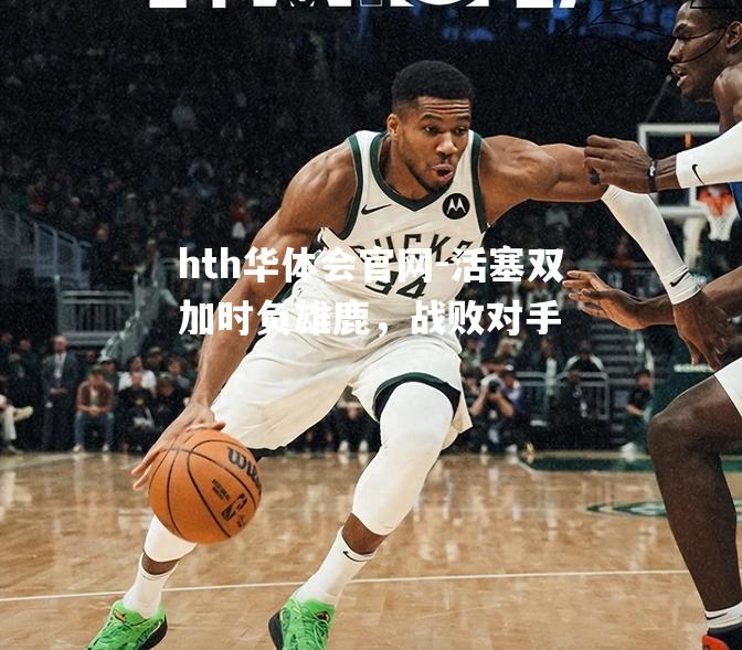 hth华体会官网-活塞双加时负雄鹿，战败对手