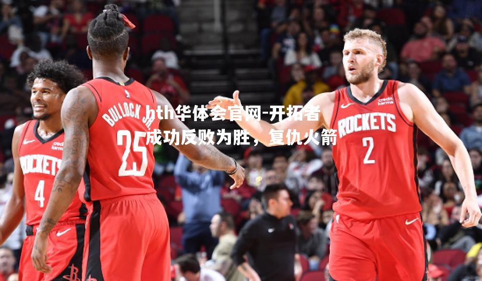 hth华体会官网-开拓者成功反败为胜，复仇火箭