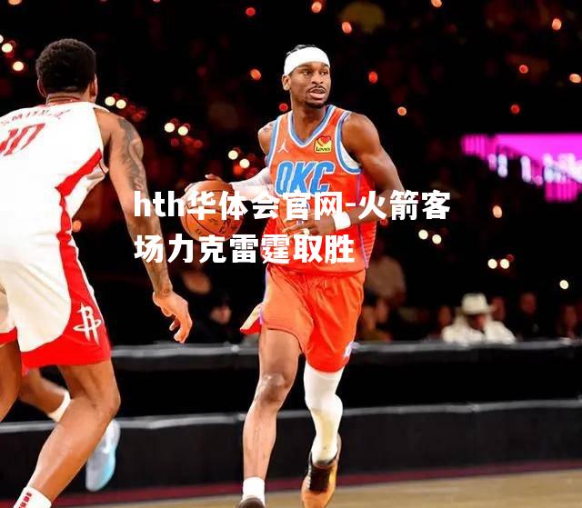 hth华体会官网-火箭客场力克雷霆取胜