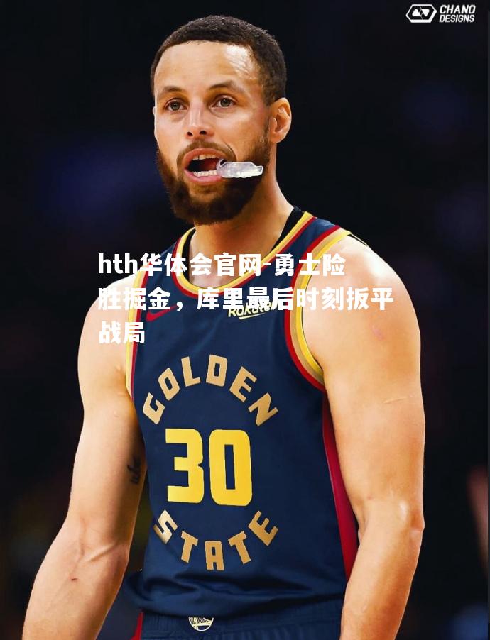 hth华体会官网-勇士险胜掘金，库里最后时刻扳平战局