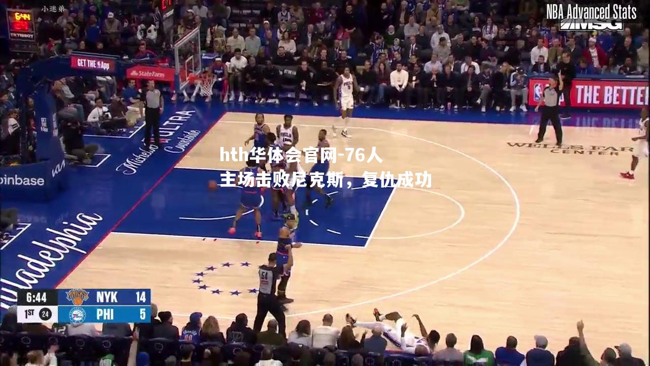 hth华体会官网-76人主场击败尼克斯，复仇成功