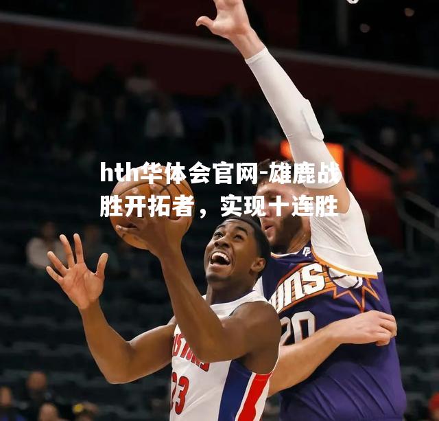 hth华体会官网-雄鹿战胜开拓者，实现十连胜