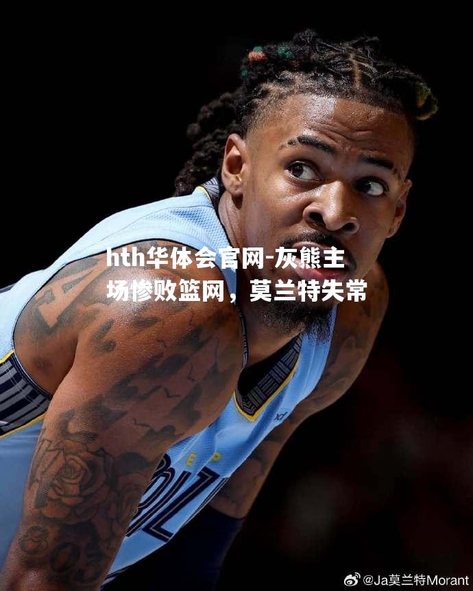 hth华体会官网-灰熊主场惨败篮网，莫兰特失常