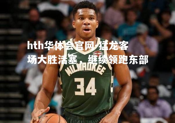 hth华体会官网-猛龙客场大胜活塞，继续领跑东部