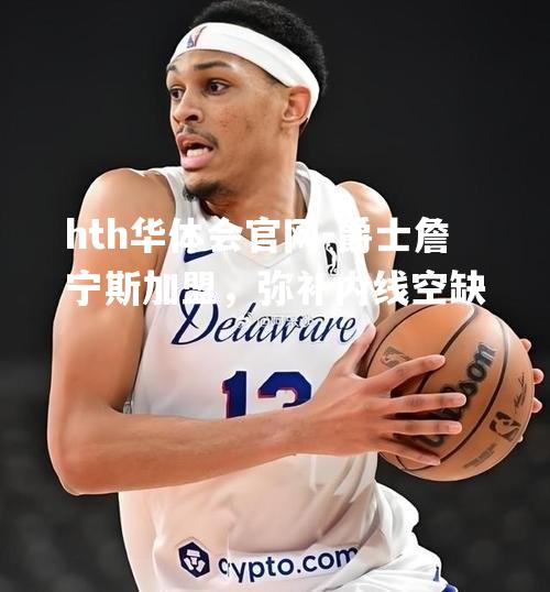 hth华体会官网-爵士詹宁斯加盟，弥补内线空缺