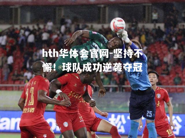 hth华体会官网-坚持不懈！球队成功逆袭夺冠